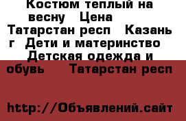 Костюм теплый на весну › Цена ­ 500 - Татарстан респ., Казань г. Дети и материнство » Детская одежда и обувь   . Татарстан респ.